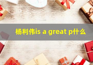 杨利伟is a great p什么